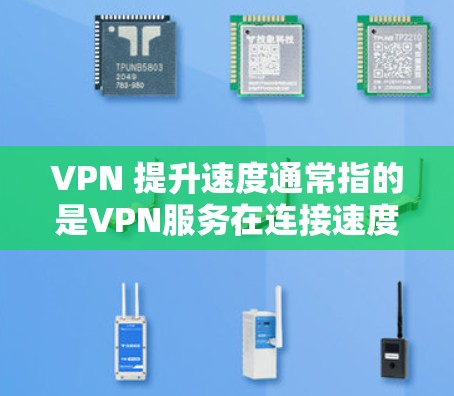 VPN 提升速度通常指的是VPN服务在连接速度、延迟和稳定性方面的优化。以下是 VPN 提速的一些常见方法和好处