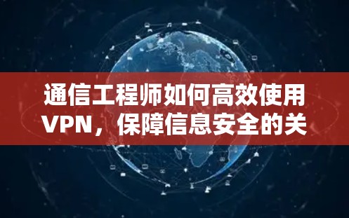 通信工程师如何高效使用VPN，保障信息安全的关键武器