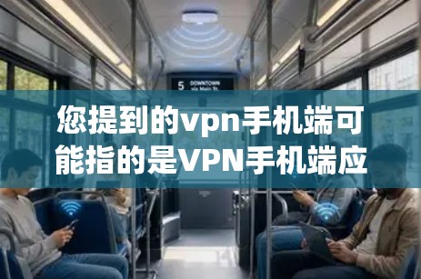 您提到的vpn手机端可能指的是VPN手机端应用，或者Vpn手机端服务。如果您指的是专门针对手机使用的VPN应用，以下是一些推荐的选项
