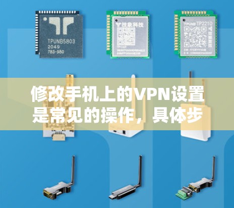 修改手机上的VPN设置是常见的操作，具体步骤如下