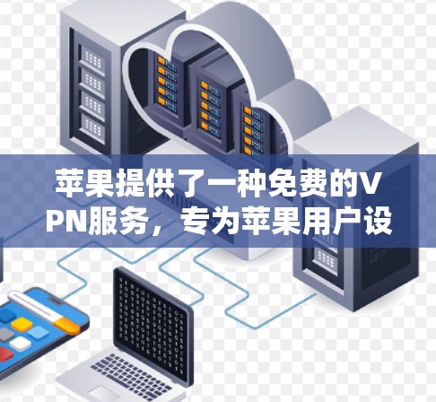 苹果提供了一种免费的VPN服务，专为苹果用户设计，允许他们访问苹果网站、应用和应用程序。这个服务主要针对的是苹果设备（如iPhone）的用户。以下是关于苹果VPN的一些关键信息