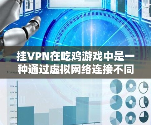 挂VPN在吃鸡游戏中是一种通过虚拟网络连接不同服务器的技术，用于加密数据、改变游戏界面、调整游戏速度、隐藏某些设置等。以下是使用挂VPN的具体步骤