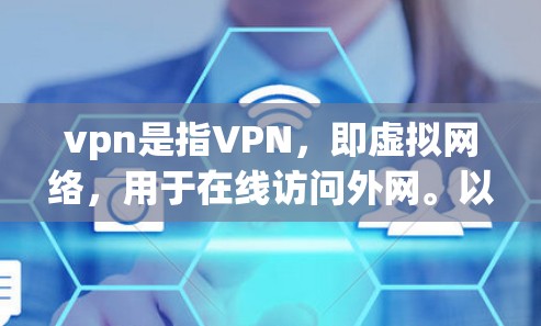 vpn是指VPN，即虚拟网络，用于在线访问外网。以下是几种常用VPN软件及其特点