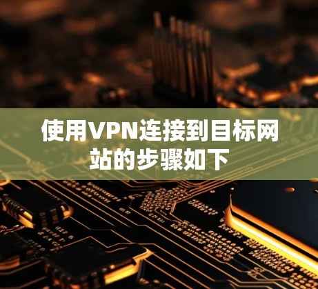 使用VPN连接到目标网站的步骤如下