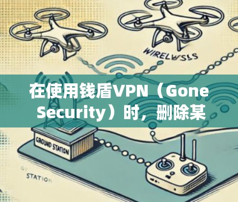在使用钱盾VPN（Gone Security）时，删除某个账户或 playlist 是一个常见的操作步骤。以下是具体的步骤和方法