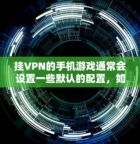 挂VPN的手机游戏通常会设置一些默认的配置，如访问服务器和登录密码。如果无法访问这些游戏，可能是因为这些配置设置有问题，或者游戏本身存在安全风险。以下是一些可能的解决方案