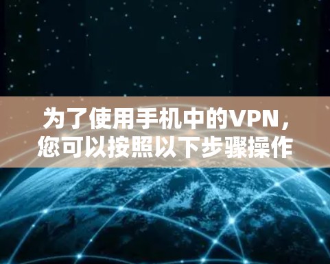 为了使用手机中的VPN，您可以按照以下步骤操作