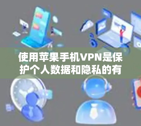 使用苹果手机VPN是保护个人数据和隐私的有效方式。以下是一个分步指南，帮助您逐步理解和操作