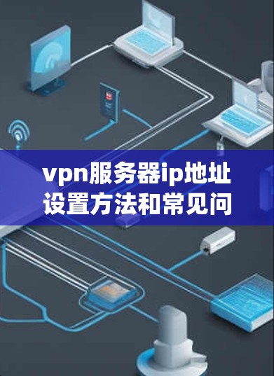 vpn服务器ip地址设置方法和常见问题解析