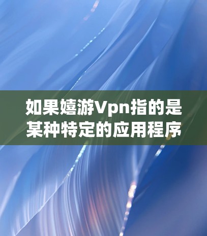 如果嬉游Vpn指的是某种特定的应用程序或游戏，可能需要更多的上下文信息来提供准确的解释