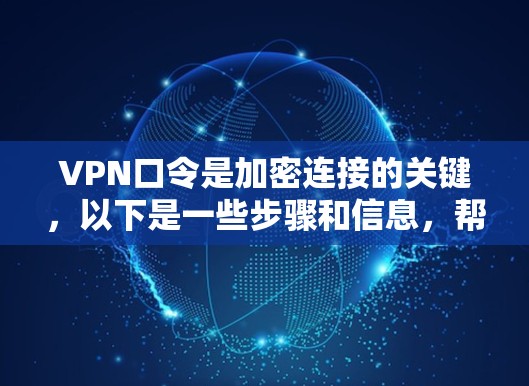 VPN口令是加密连接的关键，以下是一些步骤和信息，帮助您更好地理解和使用
