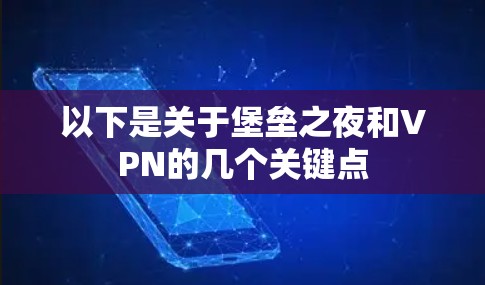 以下是关于堡垒之夜和VPN的几个关键点