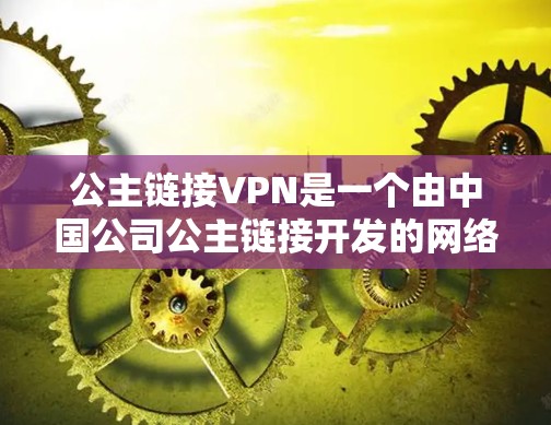 公主链接VPN是一个由中国公司公主链接开发的网络VPN服务。该平台提供多种VPN类型，包括经典版、网络版、家庭版、商务版和个人版等，旨在为用户提供安全、可靠和便捷的VPN服务