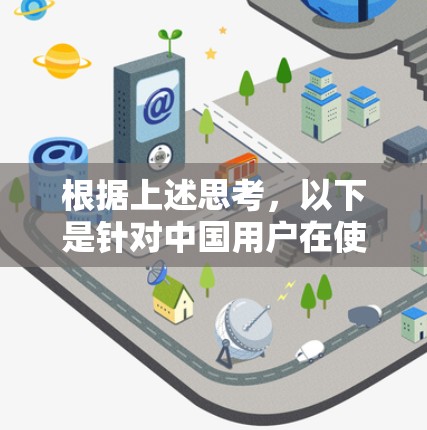 根据上述思考，以下是针对中国用户在使用VPN时遇到问题的逐步解决方案