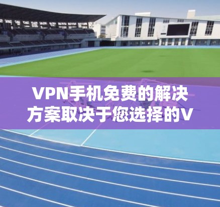 VPN手机免费的解决方案取决于您选择的VPN服务类型。以下是一些常见的VPN服务类型和它们是否提供免费功能