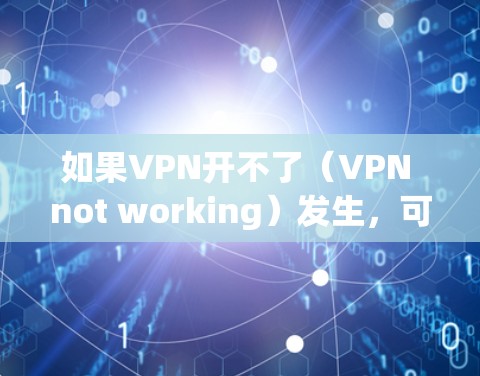 如果VPN开不了（VPN not working）发生，可能是由于以下原因导致的