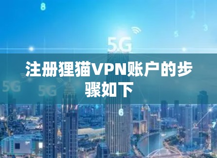 注册狸猫VPN账户的步骤如下 注册狸猫VPN账户的步骤如下