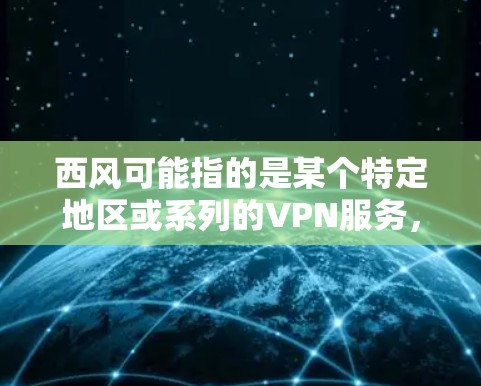 西风可能指的是某个特定地区或系列的VPN服务，但西风本身并不是一个标准的VPN网站或服务名称。如果你指的是某个特定的VPN服务，我建议你直接搜索该网站的域名或名称，以便获取准确的信息