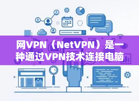 网VPN(NetVPN)是一种通过VPN技术连接电脑和手机的网络服务,旨在提供高速、安全的网络连接,同时保护用户的数据不被下载或泄露。以下是关于网VPN的一些详细介绍 网VPN(NetVPN)是一种通过VPN技术连接电脑和手机的网络服务,旨在提供高速、安全的网络连接,同时保护用户的数据不被下载或泄露。以下是关于网VPN的一些详细介绍