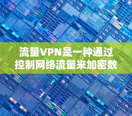 流量VPN是一种通过控制网络流量来加密数据传输的VPN技术,旨在减少不必要的网络使用,降低延迟和资源消耗。以下是关于流量VPN的详细总结 流量VPN是一种通过控制网络流量来加密数据传输的VPN技术,旨在减少不必要的网络使用,降低延迟和资源消耗。以下是关于流量VPN的详细总结