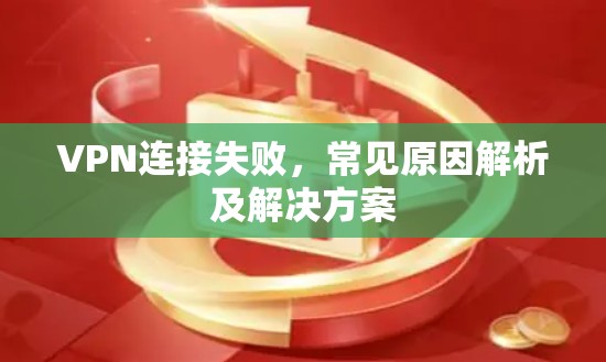 VPN连接失败,常见原因解析及解决方案 VPN连接失败,常见原因解析及解决方案
