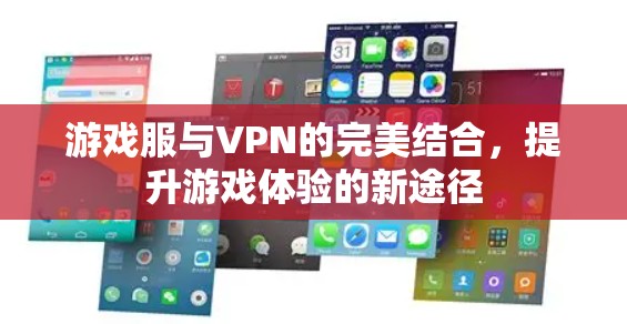 游戏服与VPN的完美结合，提升游戏体验的新途径