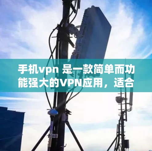 手机vpn 是一款简单而功能强大的VPN应用，适合普通用户。以下是使用手机vpn的基本步骤