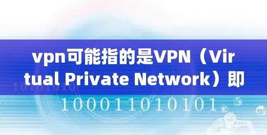 vpn可能指的是VPN（Virtual Private Network）即虚拟内网技术。以下是使用VPN时的常见建议