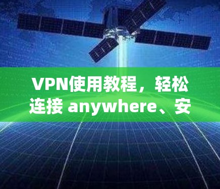 VPN使用教程，轻松连接 anywhere、安全传输数据
