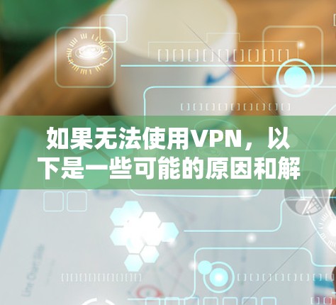 如果无法使用VPN，以下是一些可能的原因和解决办法