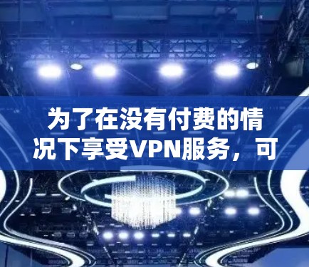 为了在没有付费的情况下享受VPN服务，可以采取以下步骤