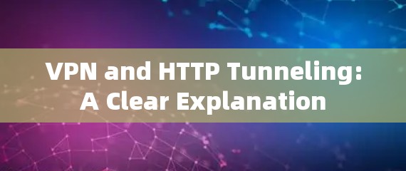 VPN and HTTP Tunneling:A Clear Explanation