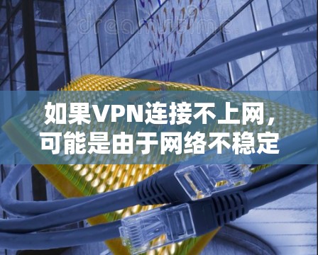 如果VPN连接不上网，可能是由于网络不稳定、信号问题或其他原因导致的。以下是一些可能的解决方案