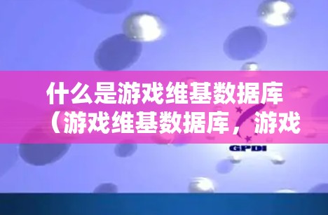 什么是游戏维基数据库（游戏维基数据库，游戏社区的维基引擎）