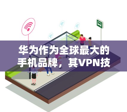 华为作为全球最大的手机品牌，其VPN技术在一定程度上受到了关注，但也存在一些安全风险和改进空间。以下是对华为VPN技术的分析和改进方向