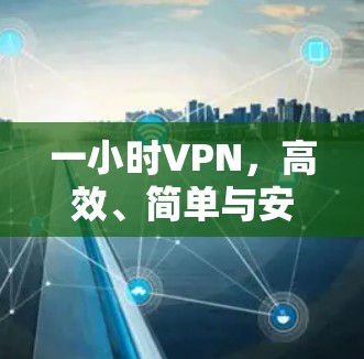 一小时VPN，高效、简单与安全的未来选择