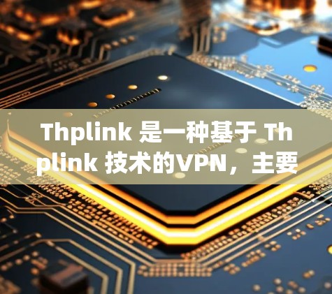 Thplink 是一种基于 Thplink 技术的VPN，主要用于提供一个快速、安全的VPN连接。Thplink 提供了多种版本，根据需要选择适合的版本来提供最佳的性能和安全体验