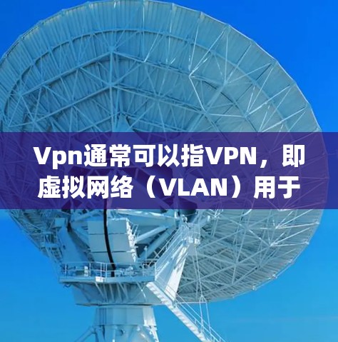 Vpn通常可以指VPN，即虚拟网络（VLAN）用于在移动设备上访问网络资源。在手机游戏中，使用VPN可以提供安全的网络连接，避免未经授权的访问或数据泄露