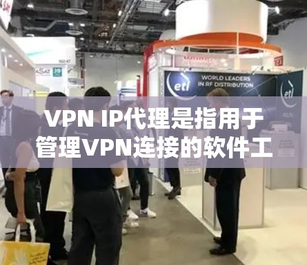 VPN IP代理是指用于管理VPN连接的软件工具，用于获取不同协议（如HTTP、HTTPS、FTP等）下的合法IP地址。这些IP地址可以帮助用户方便地连接到目标服务器，并且在访问过程中保持安全