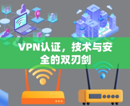 VPN认证,技术与安全的双刃剑 VPN认证,技术与安全的双刃剑