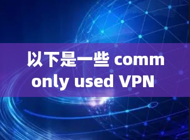 以下是一些 commonly used VPN 系统和平台