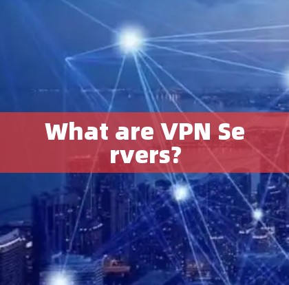 What are VPN Servers?