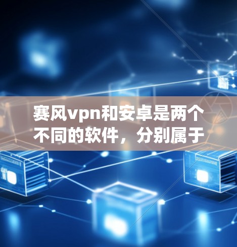 赛风vpn和安卓是两个不同的软件，分别属于不同的类别