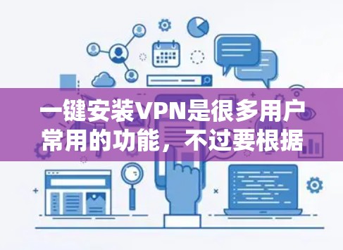 一键安装VPN是很多用户常用的功能，不过要根据自己的需求和设备来选择合适的软件和配置。以下是一些常见的VPN安装步骤和推荐