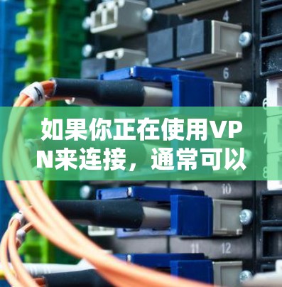 如果你正在使用VPN来连接，通常可以通过以下几种方式