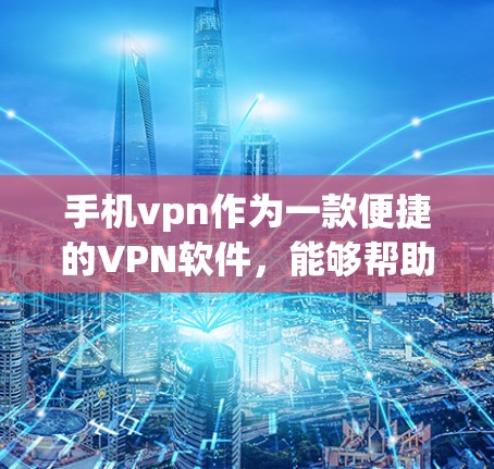 手机vpn作为一款便捷的VPN软件，能够帮助用户安全地连接到目标服务器，避免恶意软件的传播。以下是使用手机vpn的详细步骤