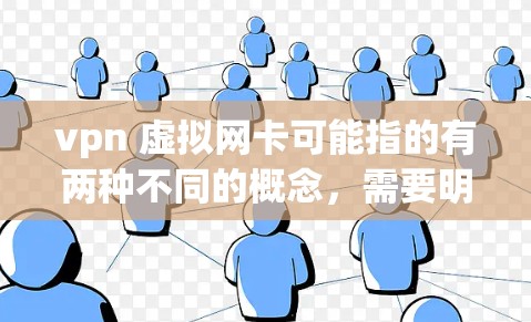 vpn 虚拟网卡可能指的有两种不同的概念，需要明确具体含义。以下是两种可能的解释