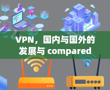 VPN，国内与国外的发展与 compared