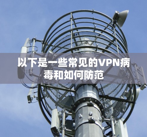 以下是一些常见的VPN病毒和如何防范