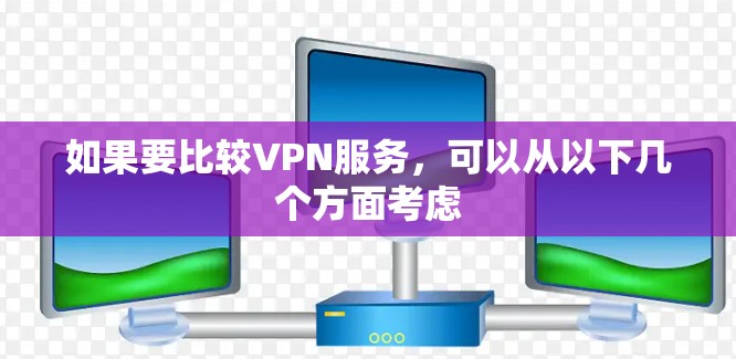 如果要比较VPN服务，可以从以下几个方面考虑